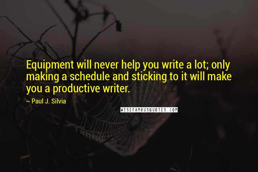 Paul J. Silvia Quotes: Equipment will never help you write a lot; only making a schedule and sticking to it will make you a productive writer.