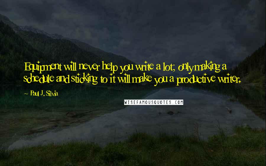 Paul J. Silvia Quotes: Equipment will never help you write a lot; only making a schedule and sticking to it will make you a productive writer.