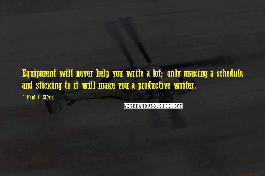 Paul J. Silvia Quotes: Equipment will never help you write a lot; only making a schedule and sticking to it will make you a productive writer.