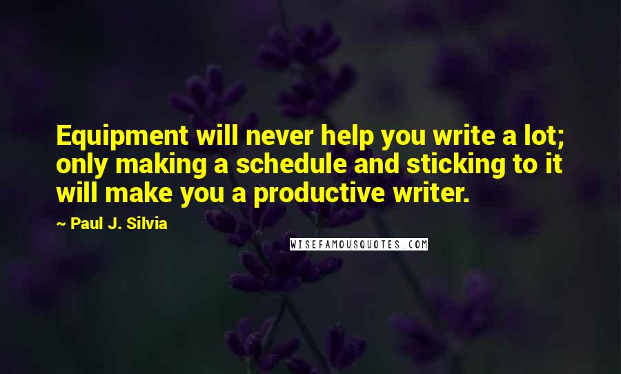 Paul J. Silvia Quotes: Equipment will never help you write a lot; only making a schedule and sticking to it will make you a productive writer.