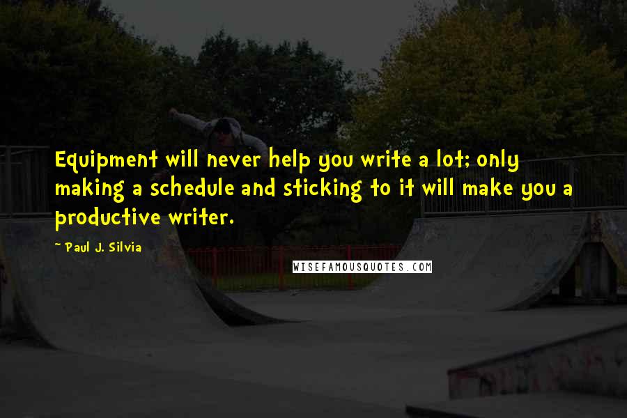 Paul J. Silvia Quotes: Equipment will never help you write a lot; only making a schedule and sticking to it will make you a productive writer.