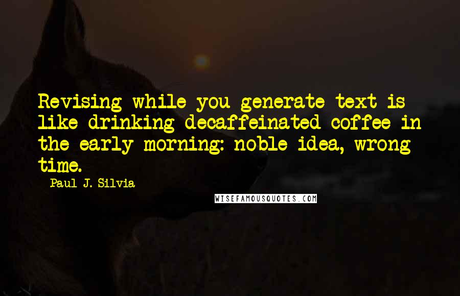 Paul J. Silvia Quotes: Revising while you generate text is like drinking decaffeinated coffee in the early morning: noble idea, wrong time.