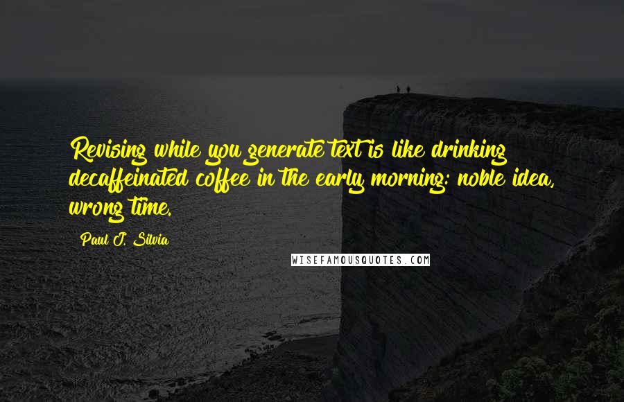 Paul J. Silvia Quotes: Revising while you generate text is like drinking decaffeinated coffee in the early morning: noble idea, wrong time.