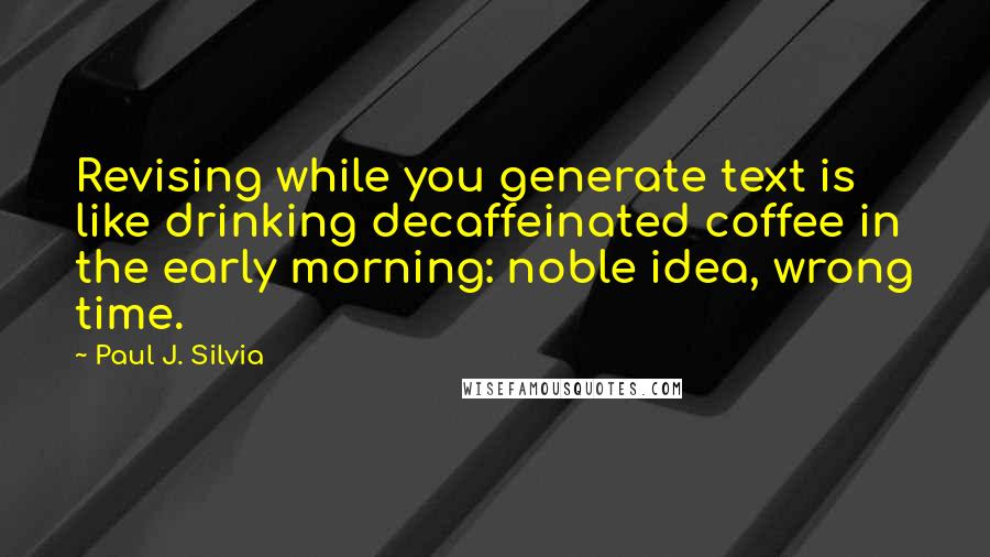 Paul J. Silvia Quotes: Revising while you generate text is like drinking decaffeinated coffee in the early morning: noble idea, wrong time.