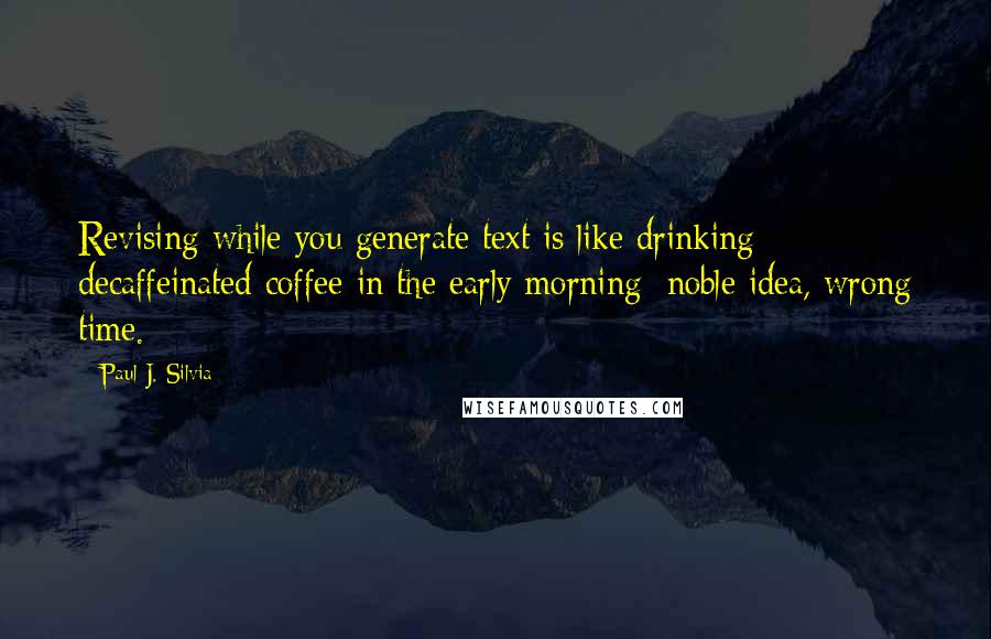 Paul J. Silvia Quotes: Revising while you generate text is like drinking decaffeinated coffee in the early morning: noble idea, wrong time.