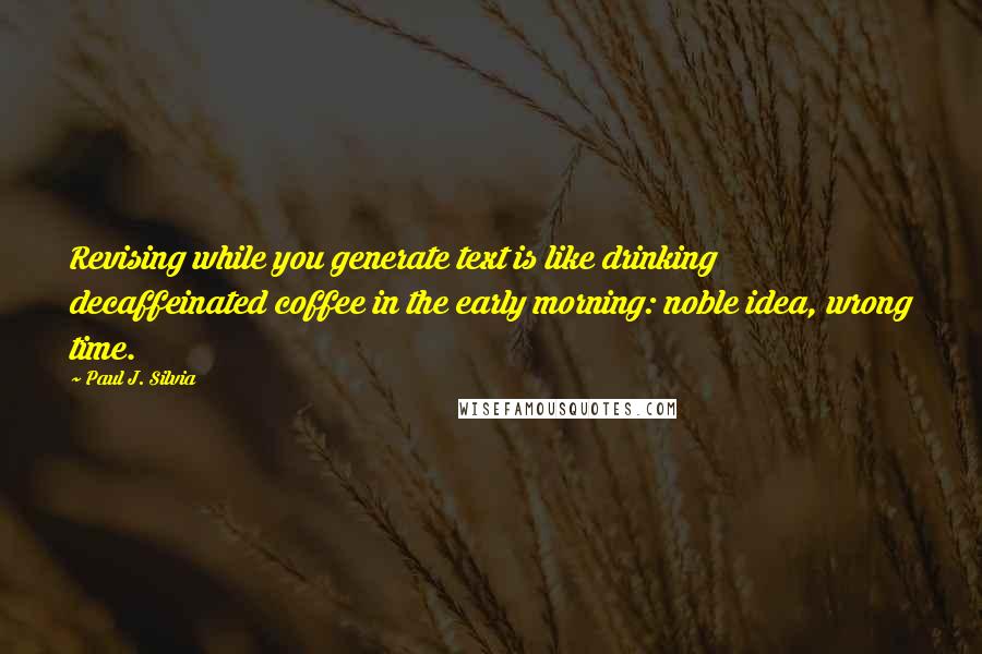 Paul J. Silvia Quotes: Revising while you generate text is like drinking decaffeinated coffee in the early morning: noble idea, wrong time.