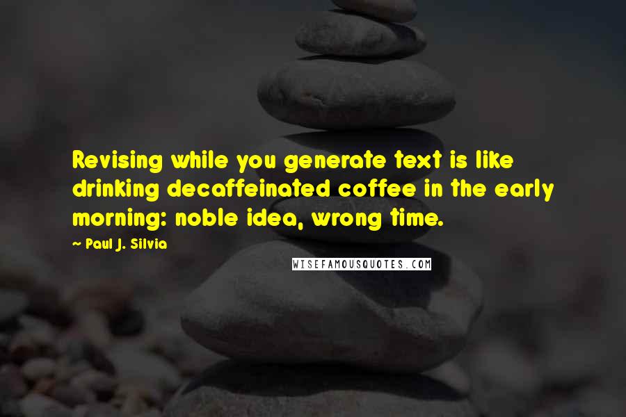 Paul J. Silvia Quotes: Revising while you generate text is like drinking decaffeinated coffee in the early morning: noble idea, wrong time.