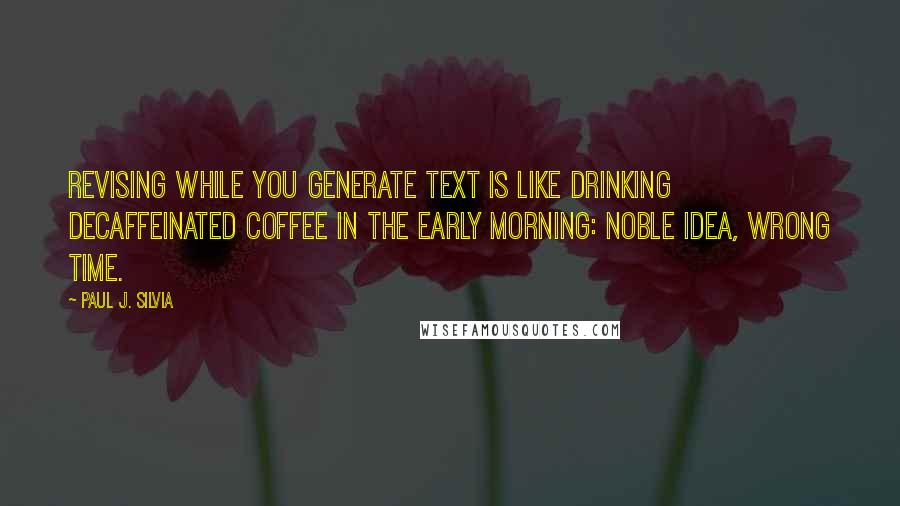 Paul J. Silvia Quotes: Revising while you generate text is like drinking decaffeinated coffee in the early morning: noble idea, wrong time.