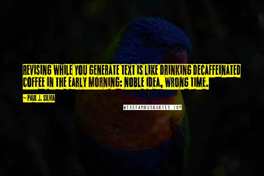 Paul J. Silvia Quotes: Revising while you generate text is like drinking decaffeinated coffee in the early morning: noble idea, wrong time.