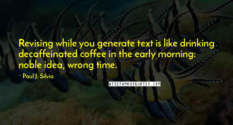 Paul J. Silvia Quotes: Revising while you generate text is like drinking decaffeinated coffee in the early morning: noble idea, wrong time.