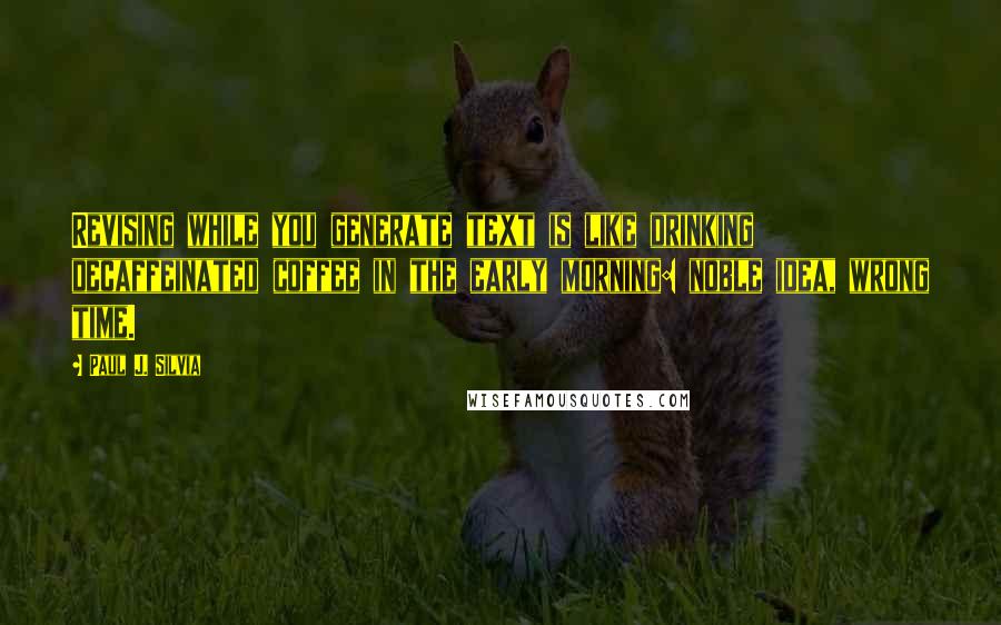 Paul J. Silvia Quotes: Revising while you generate text is like drinking decaffeinated coffee in the early morning: noble idea, wrong time.