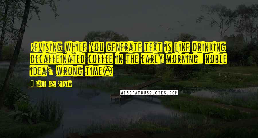 Paul J. Silvia Quotes: Revising while you generate text is like drinking decaffeinated coffee in the early morning: noble idea, wrong time.