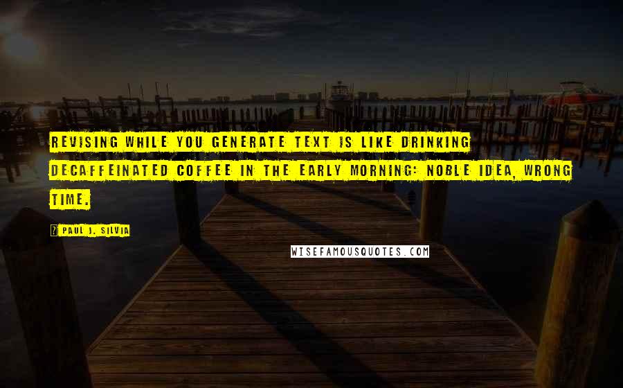 Paul J. Silvia Quotes: Revising while you generate text is like drinking decaffeinated coffee in the early morning: noble idea, wrong time.