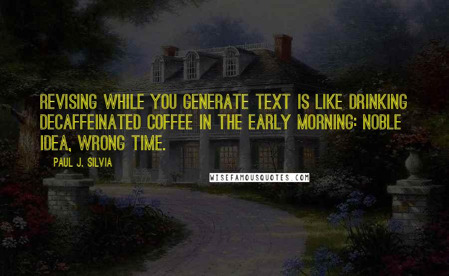 Paul J. Silvia Quotes: Revising while you generate text is like drinking decaffeinated coffee in the early morning: noble idea, wrong time.