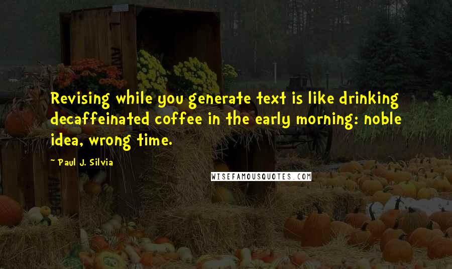 Paul J. Silvia Quotes: Revising while you generate text is like drinking decaffeinated coffee in the early morning: noble idea, wrong time.