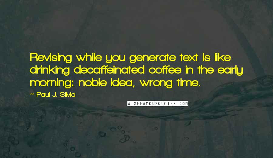Paul J. Silvia Quotes: Revising while you generate text is like drinking decaffeinated coffee in the early morning: noble idea, wrong time.
