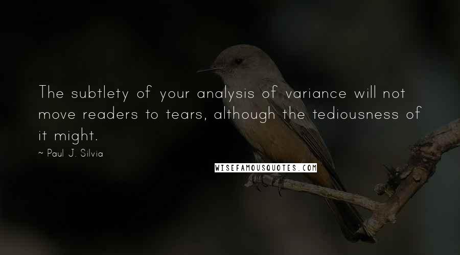 Paul J. Silvia Quotes: The subtlety of your analysis of variance will not move readers to tears, although the tediousness of it might.
