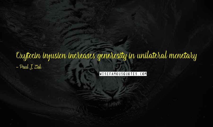 Paul J. Zak Quotes: Oxytocin infusion increases generosity in unilateral monetary transfers by 80 percent [and] increases donations to charity by 50 percent.