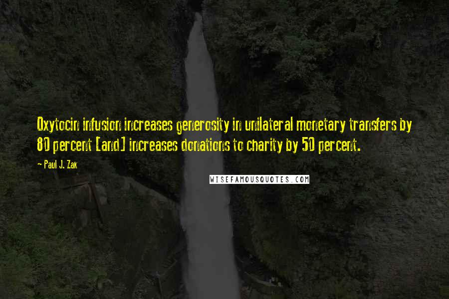 Paul J. Zak Quotes: Oxytocin infusion increases generosity in unilateral monetary transfers by 80 percent [and] increases donations to charity by 50 percent.