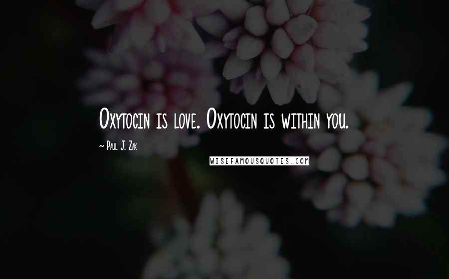 Paul J. Zak Quotes: Oxytocin is love. Oxytocin is within you.