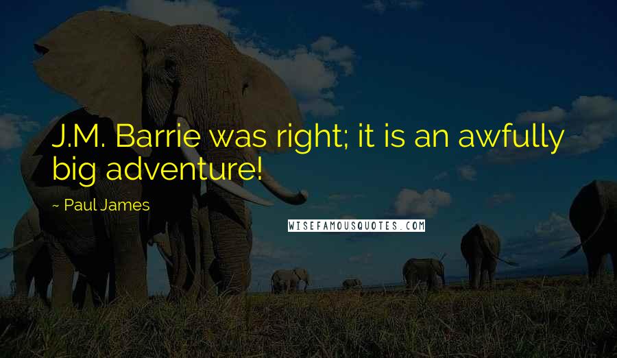 Paul James Quotes: J.M. Barrie was right; it is an awfully big adventure!