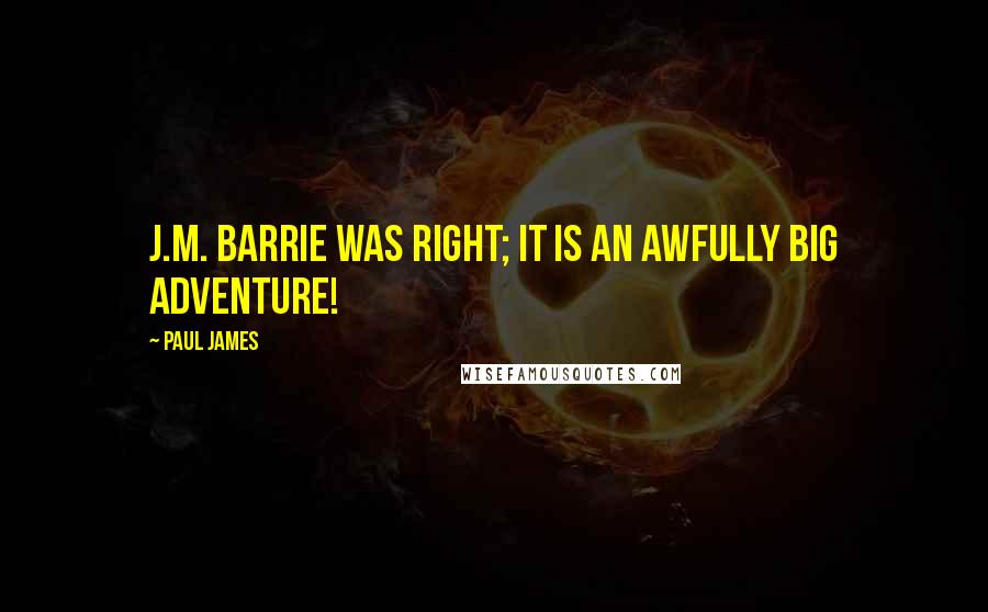 Paul James Quotes: J.M. Barrie was right; it is an awfully big adventure!