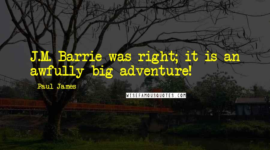 Paul James Quotes: J.M. Barrie was right; it is an awfully big adventure!