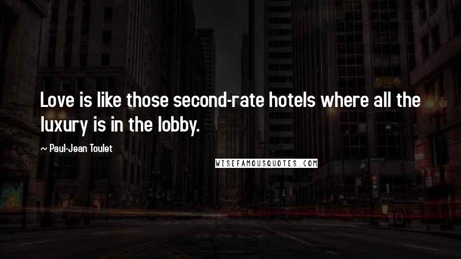 Paul-Jean Toulet Quotes: Love is like those second-rate hotels where all the luxury is in the lobby.