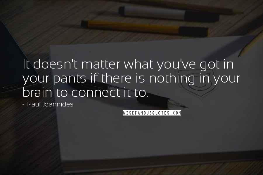 Paul Joannides Quotes: It doesn't matter what you've got in your pants if there is nothing in your brain to connect it to.