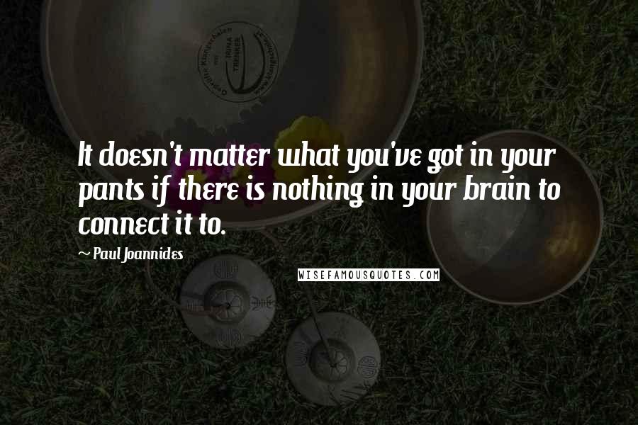 Paul Joannides Quotes: It doesn't matter what you've got in your pants if there is nothing in your brain to connect it to.