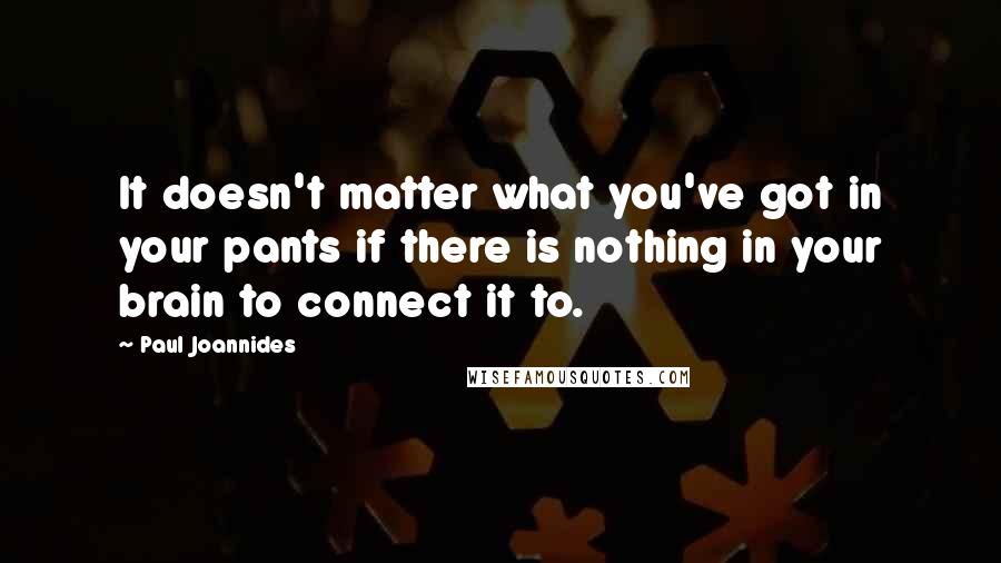 Paul Joannides Quotes: It doesn't matter what you've got in your pants if there is nothing in your brain to connect it to.