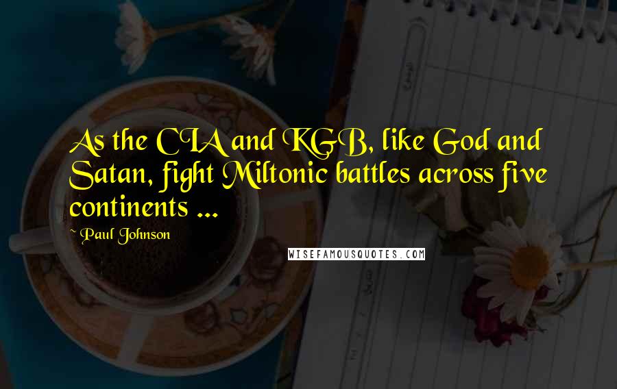 Paul Johnson Quotes: As the CIA and KGB, like God and Satan, fight Miltonic battles across five continents ...