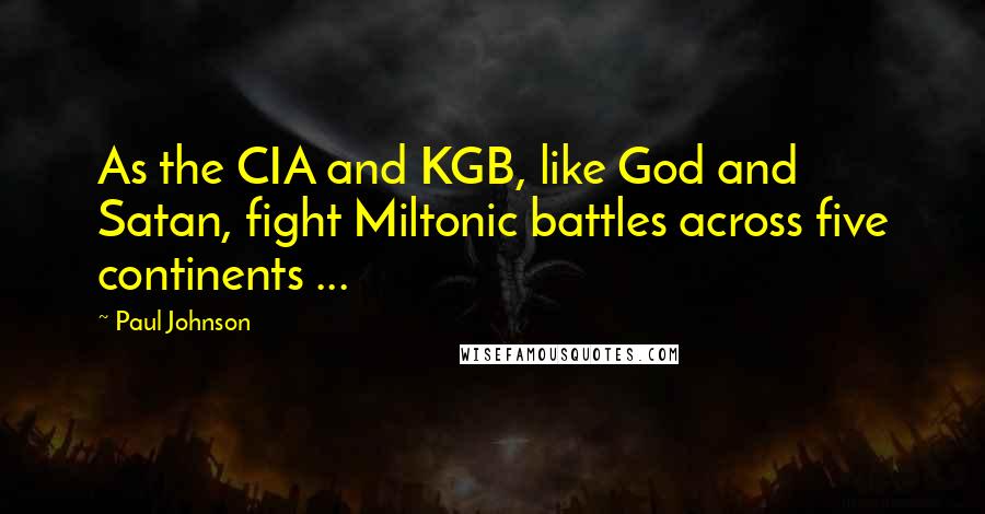 Paul Johnson Quotes: As the CIA and KGB, like God and Satan, fight Miltonic battles across five continents ...