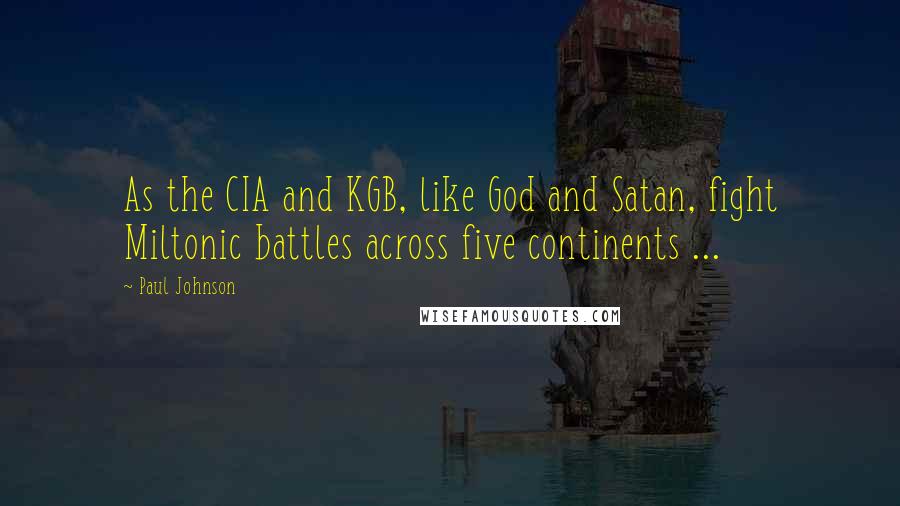 Paul Johnson Quotes: As the CIA and KGB, like God and Satan, fight Miltonic battles across five continents ...