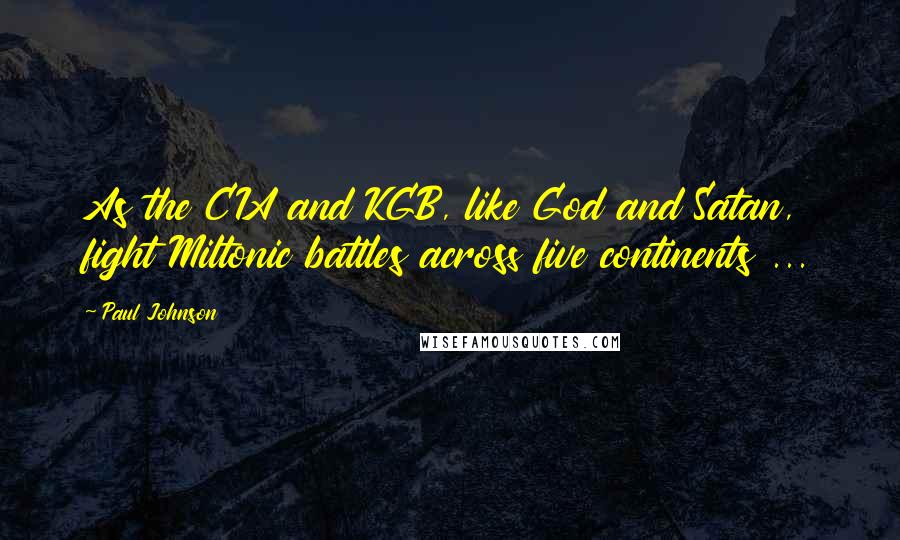 Paul Johnson Quotes: As the CIA and KGB, like God and Satan, fight Miltonic battles across five continents ...