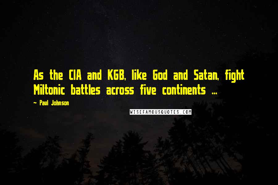 Paul Johnson Quotes: As the CIA and KGB, like God and Satan, fight Miltonic battles across five continents ...