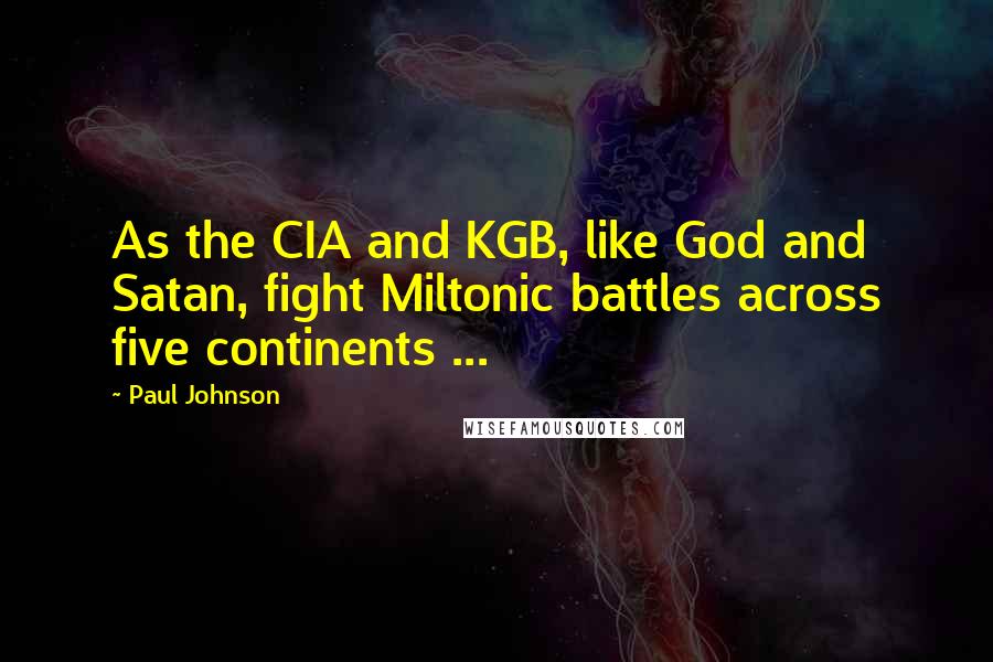 Paul Johnson Quotes: As the CIA and KGB, like God and Satan, fight Miltonic battles across five continents ...