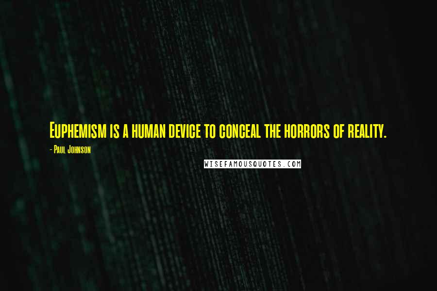 Paul Johnson Quotes: Euphemism is a human device to conceal the horrors of reality.