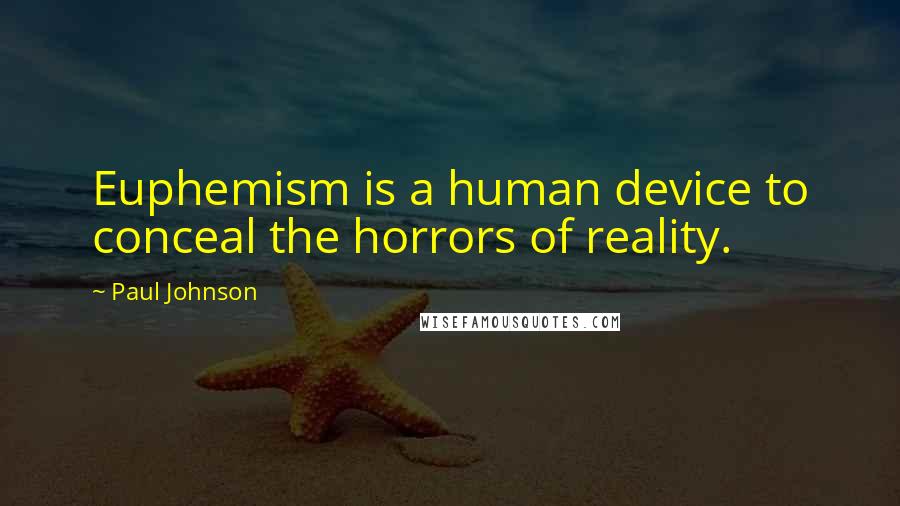 Paul Johnson Quotes: Euphemism is a human device to conceal the horrors of reality.