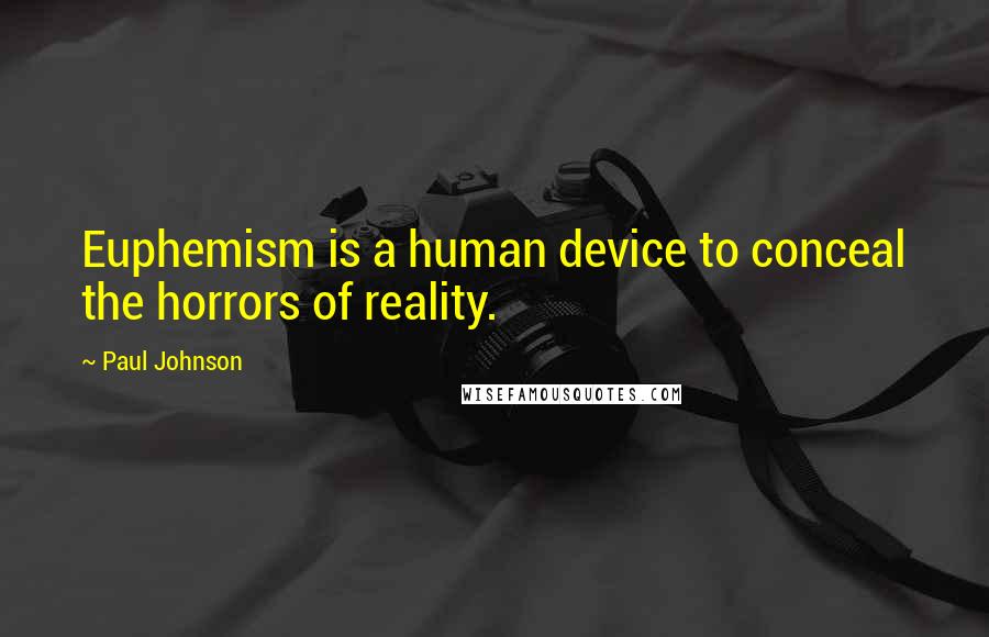 Paul Johnson Quotes: Euphemism is a human device to conceal the horrors of reality.