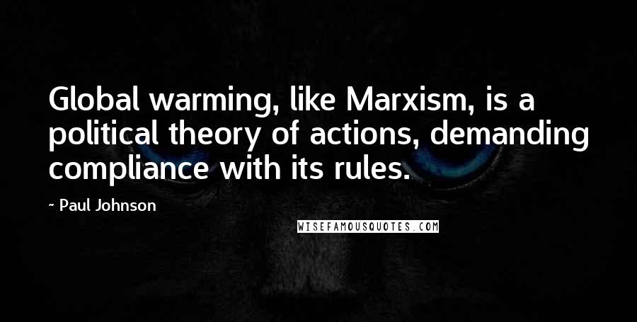 Paul Johnson Quotes: Global warming, like Marxism, is a political theory of actions, demanding compliance with its rules.