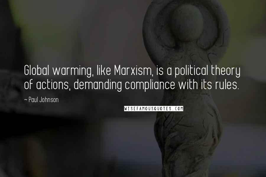 Paul Johnson Quotes: Global warming, like Marxism, is a political theory of actions, demanding compliance with its rules.