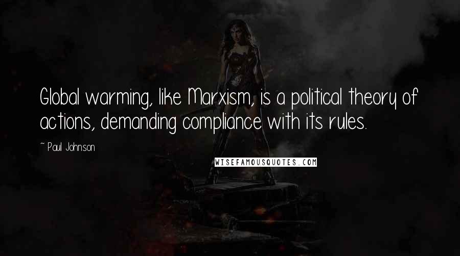 Paul Johnson Quotes: Global warming, like Marxism, is a political theory of actions, demanding compliance with its rules.