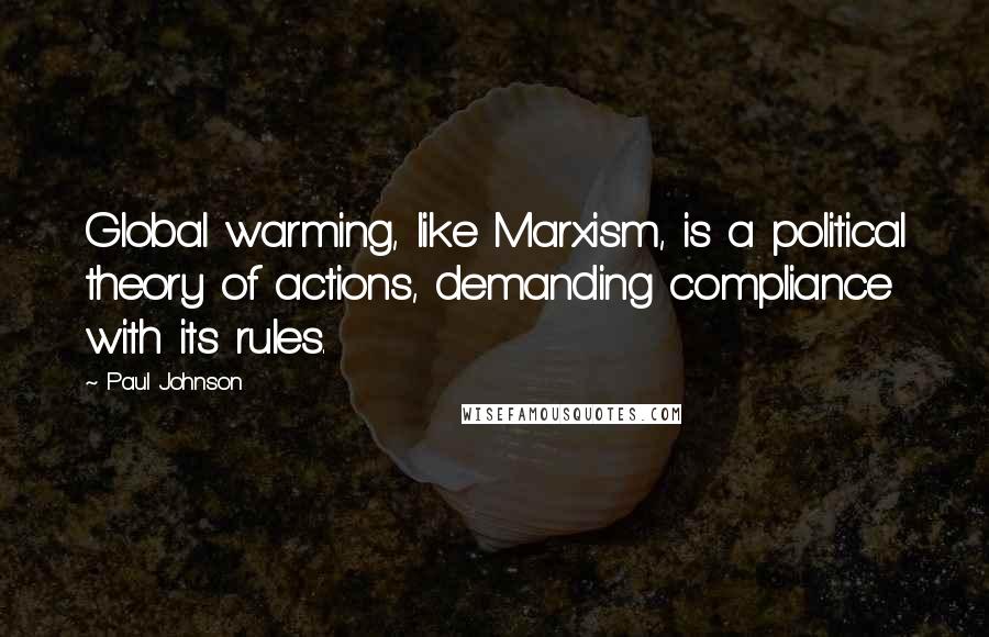 Paul Johnson Quotes: Global warming, like Marxism, is a political theory of actions, demanding compliance with its rules.