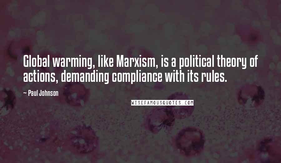 Paul Johnson Quotes: Global warming, like Marxism, is a political theory of actions, demanding compliance with its rules.