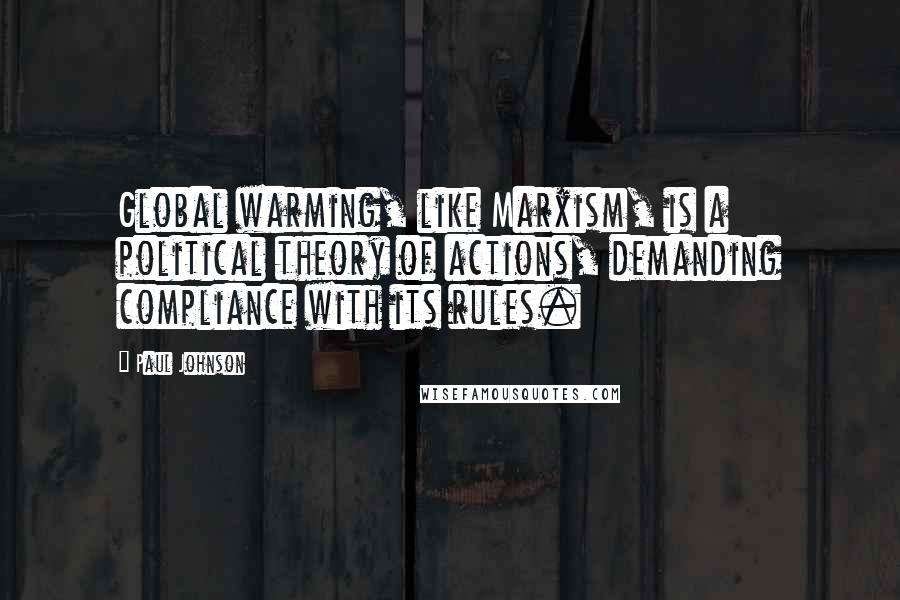 Paul Johnson Quotes: Global warming, like Marxism, is a political theory of actions, demanding compliance with its rules.