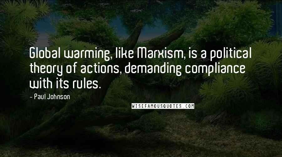 Paul Johnson Quotes: Global warming, like Marxism, is a political theory of actions, demanding compliance with its rules.