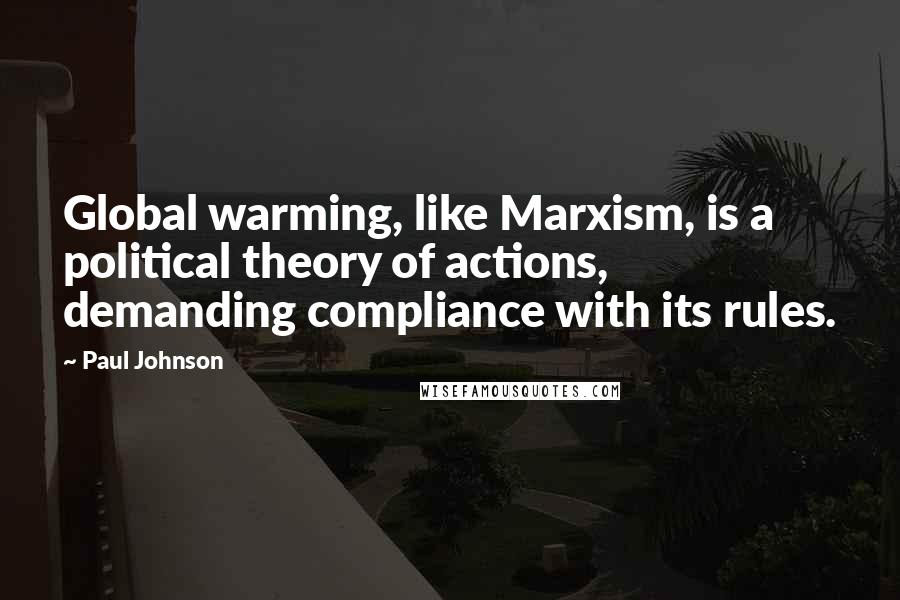 Paul Johnson Quotes: Global warming, like Marxism, is a political theory of actions, demanding compliance with its rules.
