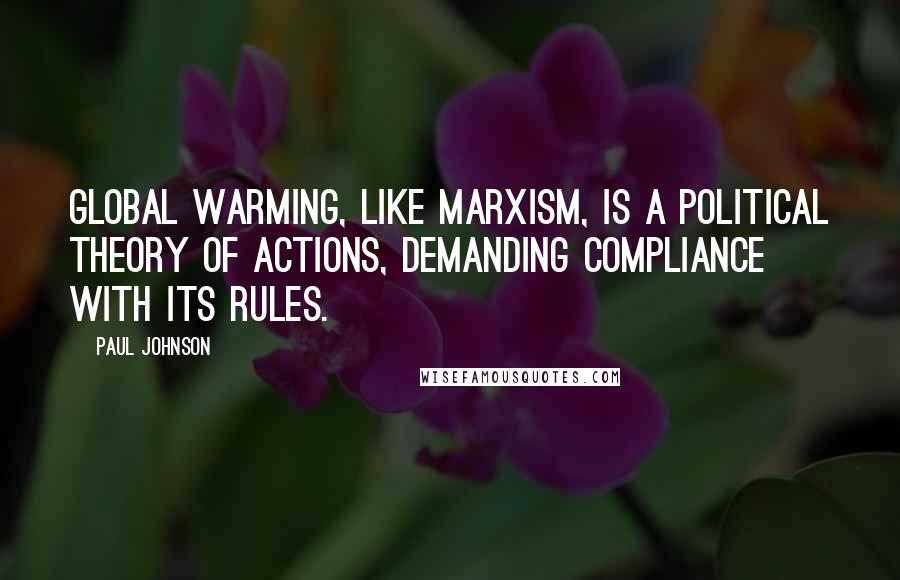 Paul Johnson Quotes: Global warming, like Marxism, is a political theory of actions, demanding compliance with its rules.