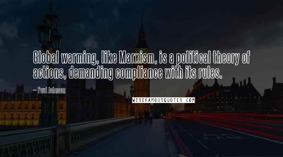 Paul Johnson Quotes: Global warming, like Marxism, is a political theory of actions, demanding compliance with its rules.